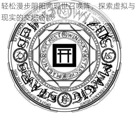 轻松漫步阴阳师现世召唤阵，探索虚拟与现实的交织奇旅