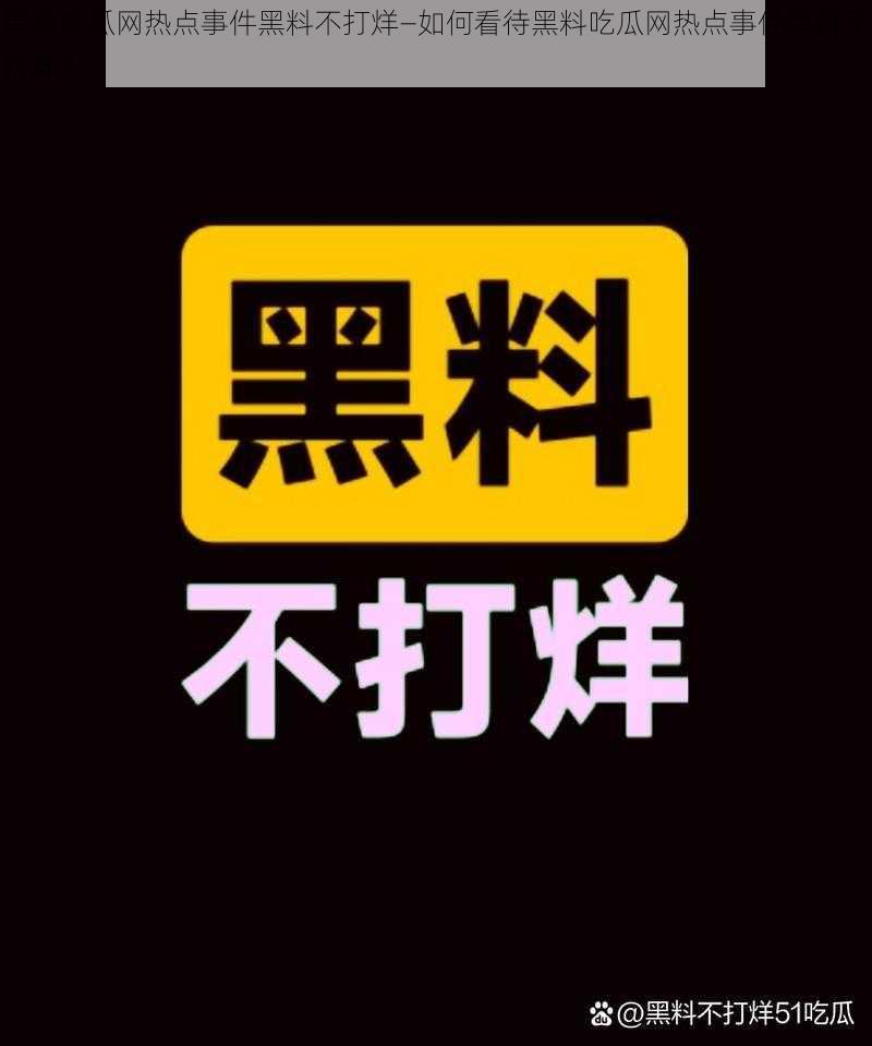 黑料吃瓜网热点事件黑料不打烊—如何看待黑料吃瓜网热点事件黑料不打烊？