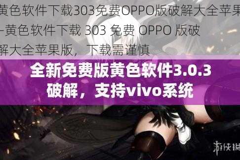 黄色软件下载303免费OPPO版破解大全苹果—黄色软件下载 303 免费 OPPO 版破解大全苹果版，下载需谨慎