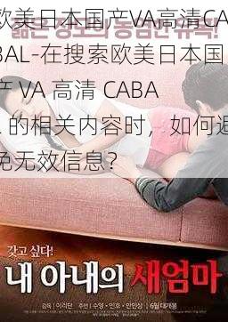 欧美日本国产VA高清CABAL-在搜索欧美日本国产 VA 高清 CABAL 的相关内容时，如何避免无效信息？