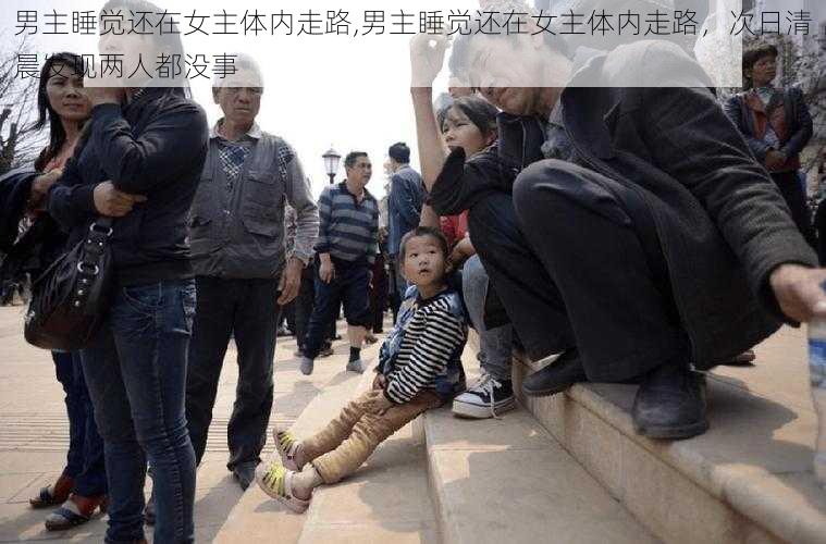 男主睡觉还在女主体内走路,男主睡觉还在女主体内走路，次日清晨发现两人都没事