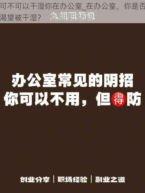 可不可以干湿你在办公室_在办公室，你是否渴望被干湿？