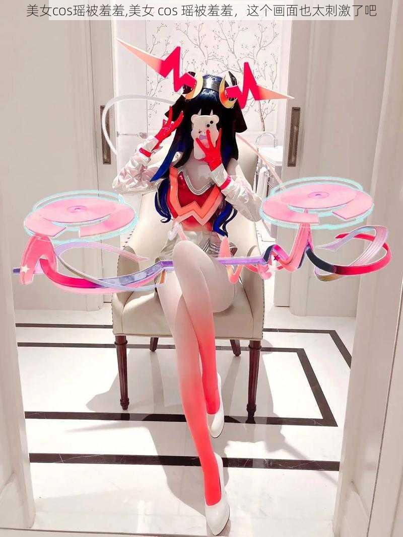 美女cos瑶被羞羞,美女 cos 瑶被羞羞，这个画面也太刺激了吧