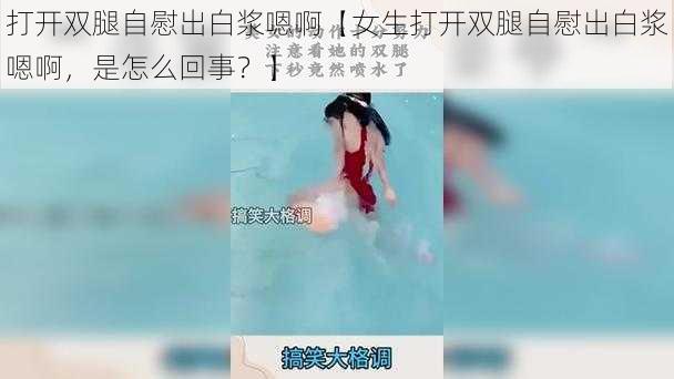 打开双腿自慰出白浆嗯啊【女生打开双腿自慰出白浆嗯啊，是怎么回事？】