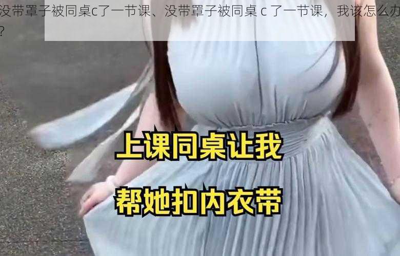 没带罩子被同桌c了一节课、没带罩子被同桌 c 了一节课，我该怎么办？