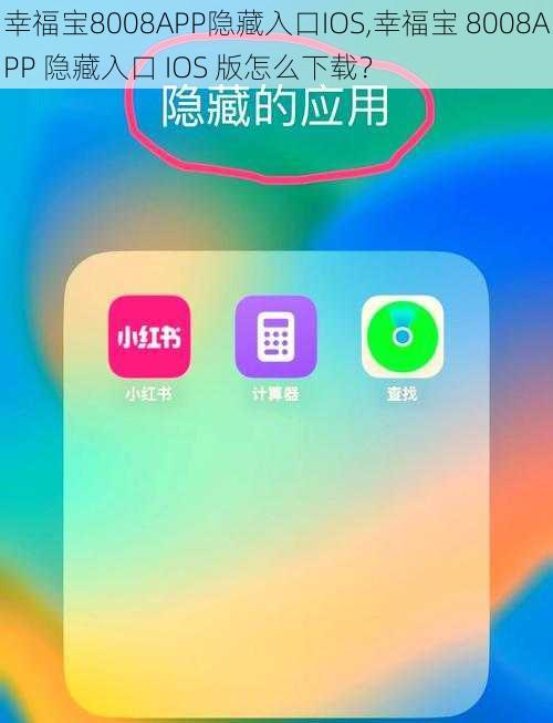 幸福宝8008APP隐藏入口IOS,幸福宝 8008APP 隐藏入口 IOS 版怎么下载？