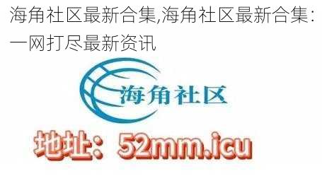 海角社区最新合集,海角社区最新合集：一网打尽最新资讯