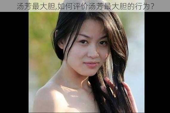 汤芳最大胆,如何评价汤芳最大胆的行为？