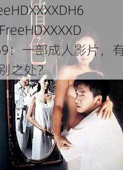 FreeHDXXXXDH69_FreeHDXXXXDH69：一部成人影片，有何特别之处？