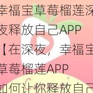 幸福宝草莓榴莲深夜释放自己APP【在深夜，幸福宝草莓榴莲APP 如何让你释放自己？】