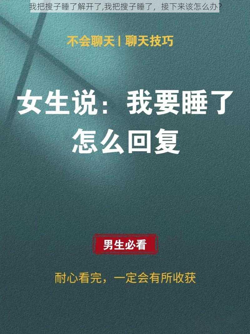 我把搜子睡了解开了,我把搜子睡了，接下来该怎么办？