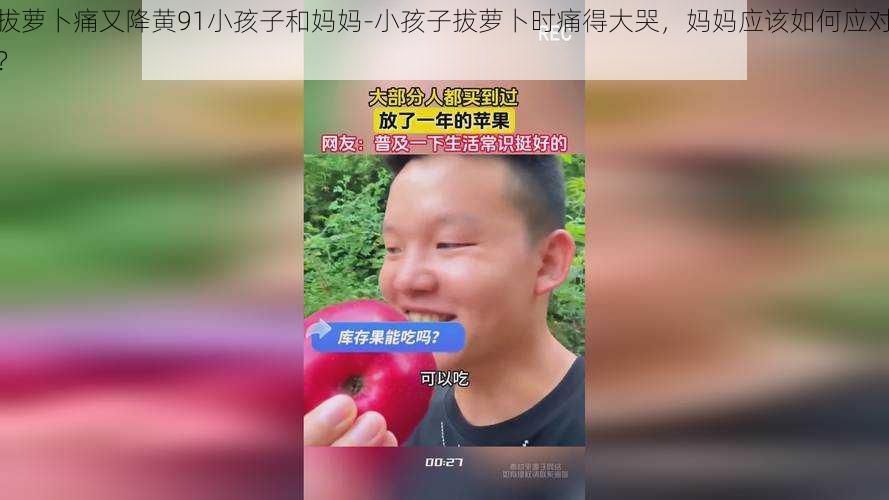 拔萝卜痛又降黄91小孩子和妈妈-小孩子拔萝卜时痛得大哭，妈妈应该如何应对？