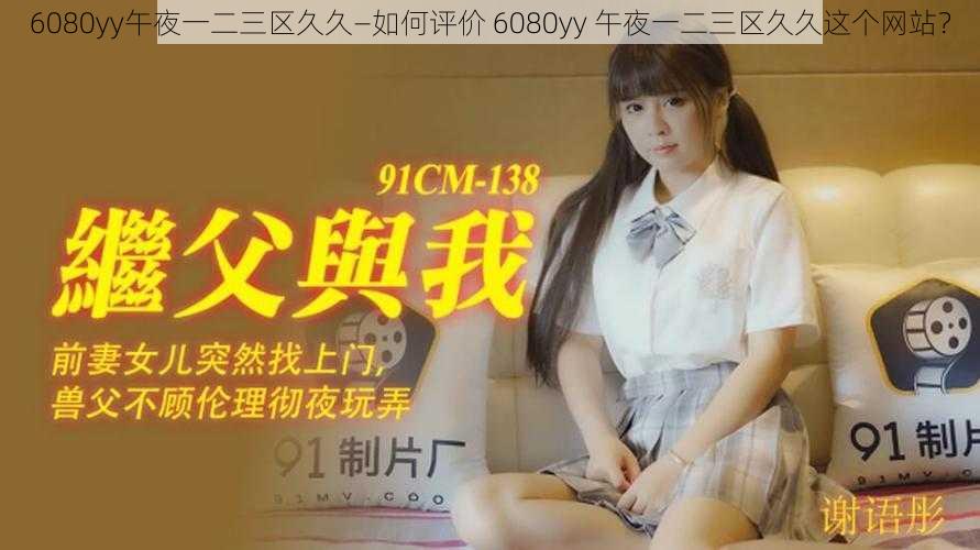 6080yy午夜一二三区久久—如何评价 6080yy 午夜一二三区久久这个网站？