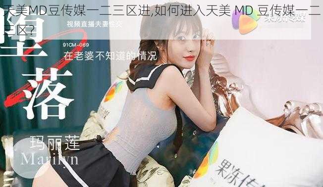 天美MD豆传媒一二三区进,如何进入天美 MD 豆传媒一二三区？