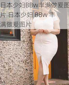 日本少妇BBw丰满做爰图片 日本少妇 BBw 丰满做爰图片