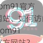 com91官方网站、如何访问 com91 官方网站？