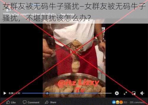 女群友被无码牛子骚扰—女群友被无码牛子骚扰，不堪其扰该怎么办？