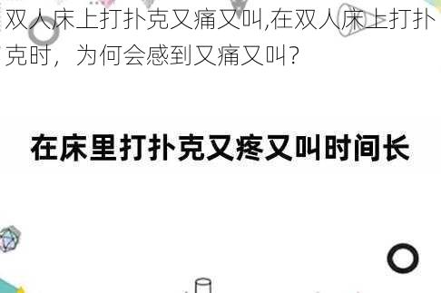 双人床上打扑克又痛又叫,在双人床上打扑克时，为何会感到又痛又叫？