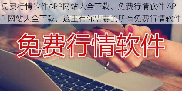 免费行情软件APP网站大全下载、免费行情软件 APP 网站大全下载，这里有你需要的所有免费行情软件