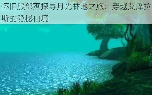 怀旧服部落探寻月光林地之旅：穿越艾泽拉斯的隐秘仙境