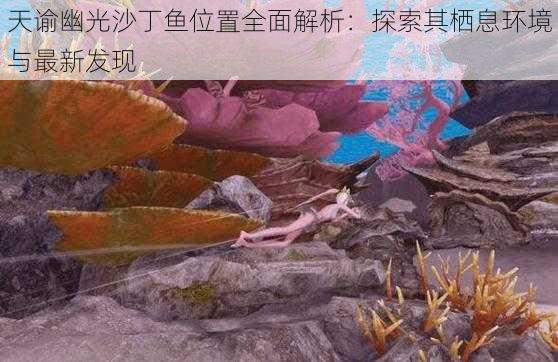 天谕幽光沙丁鱼位置全面解析：探索其栖息环境与最新发现