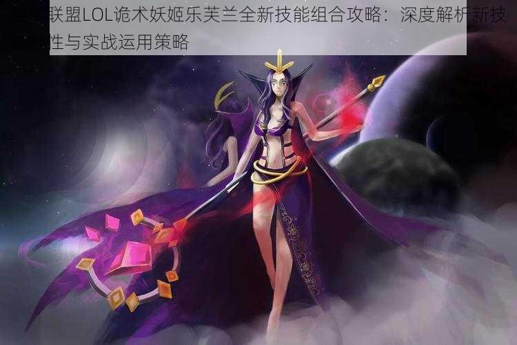 英雄联盟LOL诡术妖姬乐芙兰全新技能组合攻略：深度解析新技能特性与实战运用策略